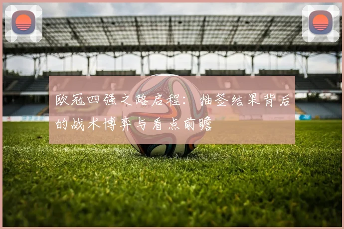 欧冠四强之路启程：抽签结果背后的战术博弈与看点前瞻