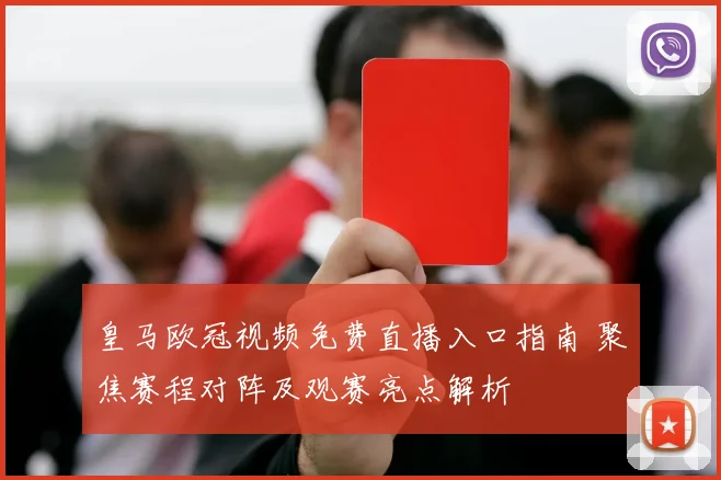 皇马欧冠视频免费直播入口指南 聚焦赛程对阵及观赛亮点解析