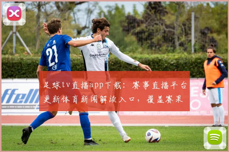 足球tv直播app下载：赛事直播平台更新体育新闻解读入口，覆盖赛果分析与赛程安排查询