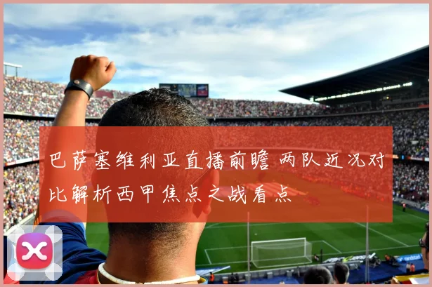 巴萨塞维利亚直播前瞻 两队近况对比解析西甲焦点之战看点