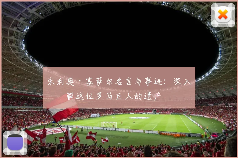 朱利奥·塞萨尔名言与事迹：深入了解这位罗马巨人的遗产