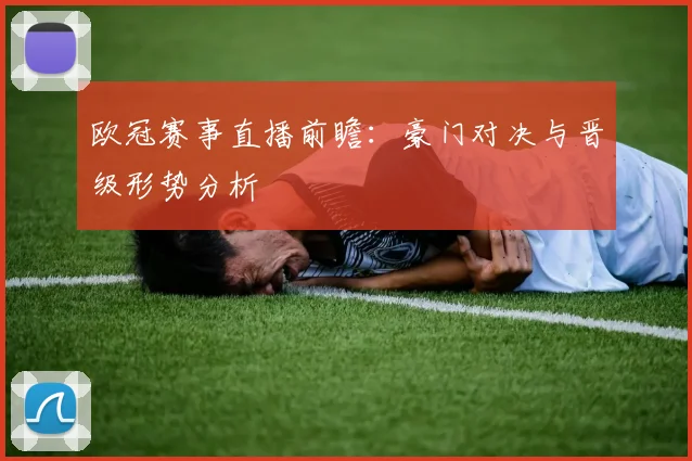 欧冠赛事直播前瞻:豪门对决与晋级形势分析