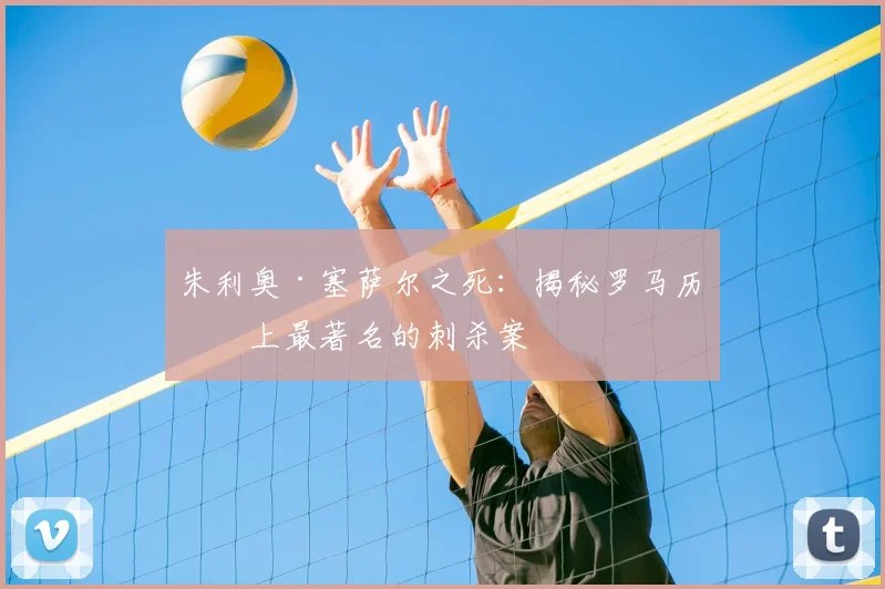 朱利奥·塞萨尔之死：揭秘罗马历史上最著名的刺杀案