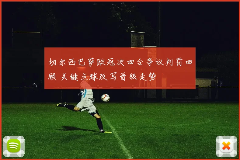 切尔西巴萨欧冠次回合争议判罚回顾 关键点球改写晋级走势