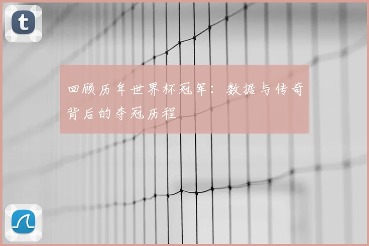 回顾历年世界杯冠军：数据与传奇背后的夺冠历程