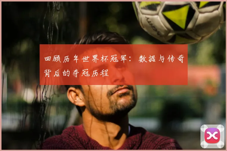回顾历年世界杯冠军：数据与传奇背后的夺冠历程