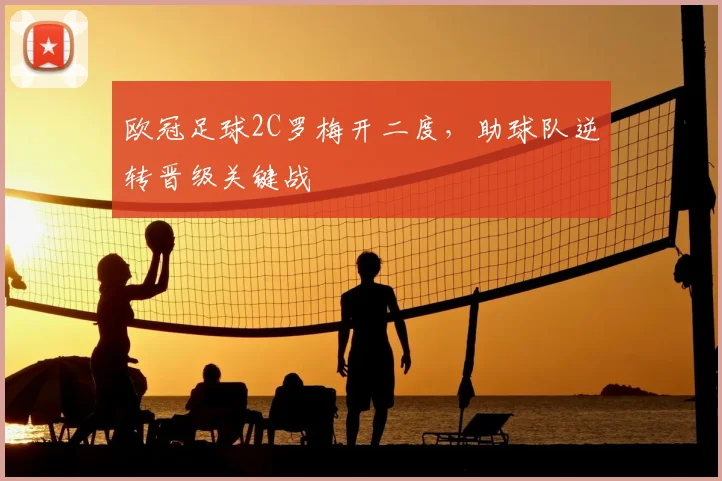 欧冠足球2C罗梅开二度，助球队逆转晋级关键战