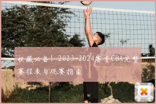 收藏必备！2023-2024赛季CBA完整赛程表与观赛指南