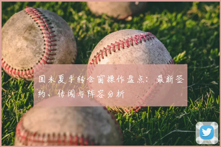 国米夏季转会窗操作盘点：最新签约、传闻与阵容分析