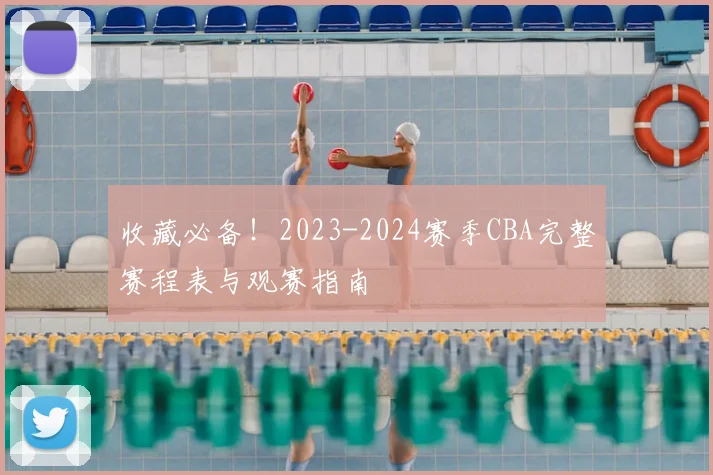 收藏必备!2023-2024赛季CBA完整赛程表与观赛指南