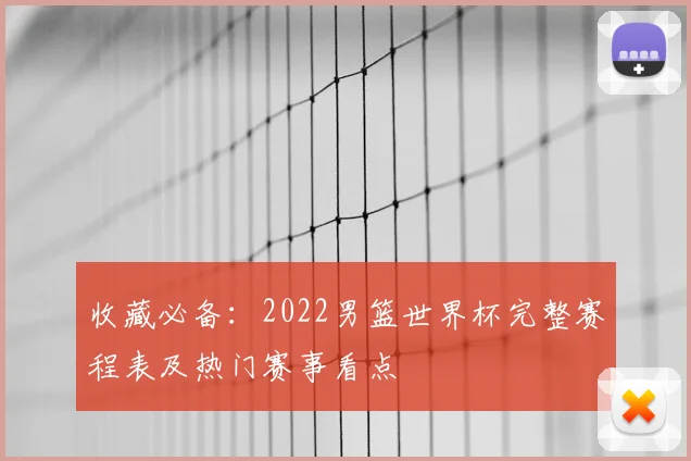 收藏必备：2022男篮世界杯完整赛程表及热门赛事看点