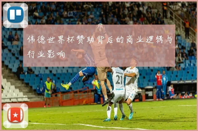 伟德世界杯赞助背后的商业逻辑与行业影响