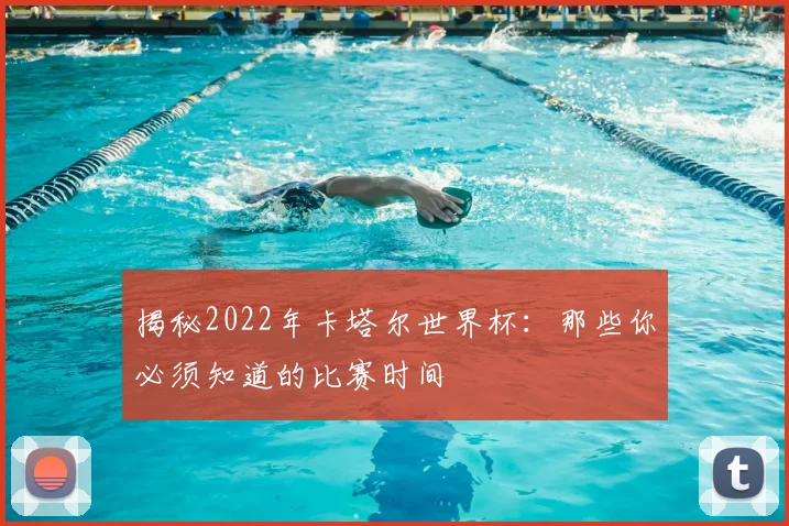 揭秘2022年卡塔尔世界杯：那些你必须知道的比赛时间