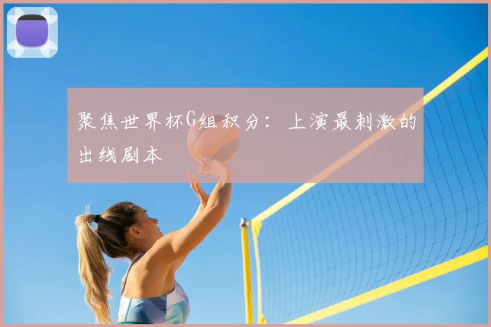 聚焦世界杯G组积分：上演最刺激的出线剧本