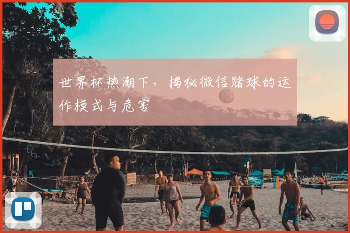 世界杯热潮下,揭秘微信赌球的运作模式与危害