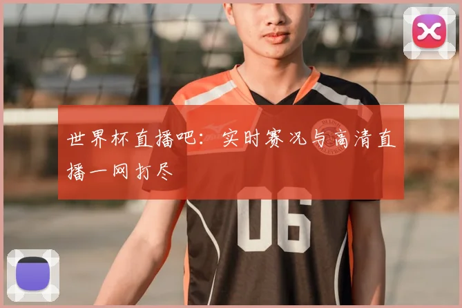 世界杯直播吧:实时赛况与高清直播一网打尽