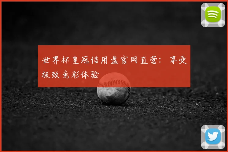 世界杯皇冠信用盘官网直营：享受极致竞彩体验