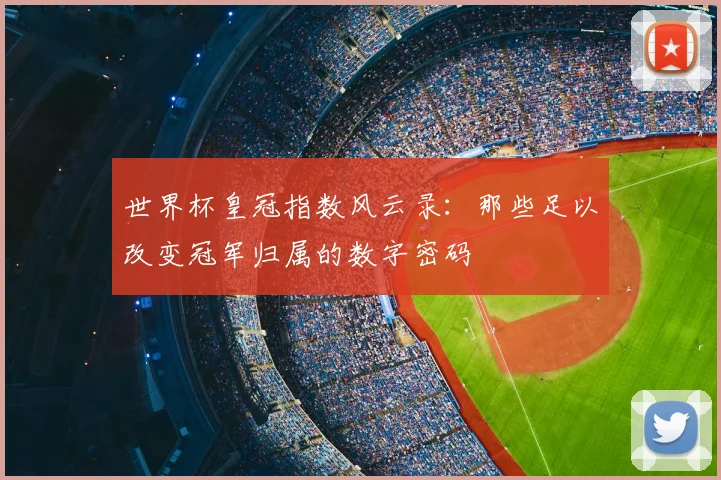世界杯皇冠指数风云录：那些足以改变冠军归属的数字密码