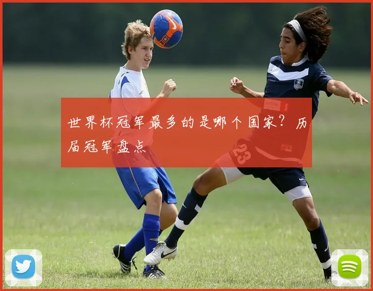 世界杯冠军最多的是哪个国家?历届冠军盘点