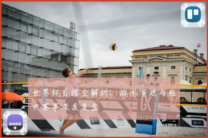 世界杯直播全解析：战术演进与经典赛事深度复盘