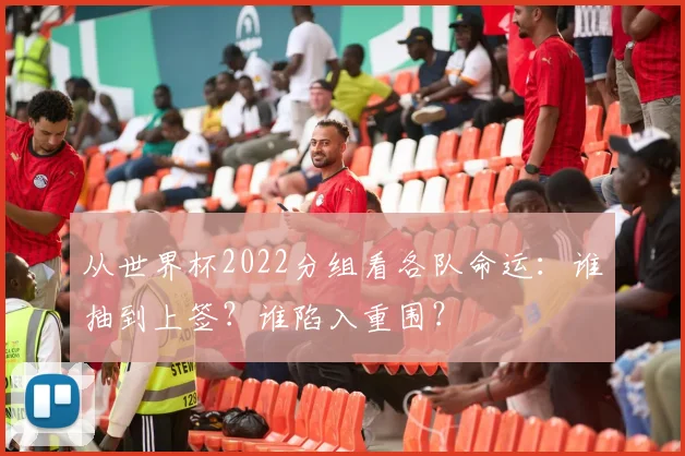 从世界杯2022分组看各队命运：谁抽到上签？谁陷入重围？