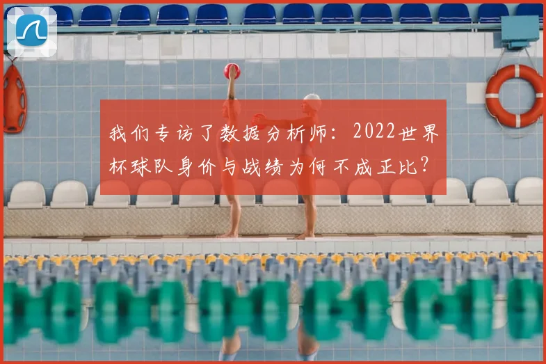 我们专访了数据分析师：2022世界杯球队身价与战绩为何不成正比？