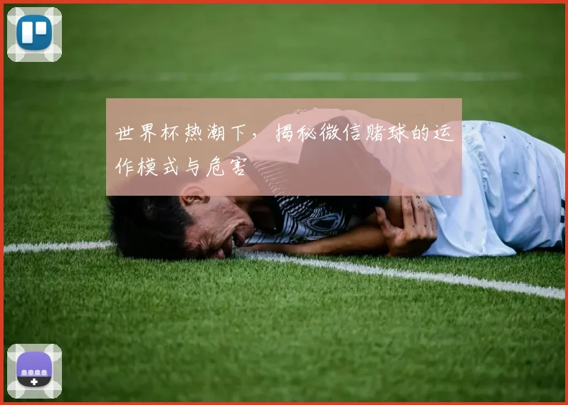 世界杯热潮下，揭秘微信赌球的运作模式与危害