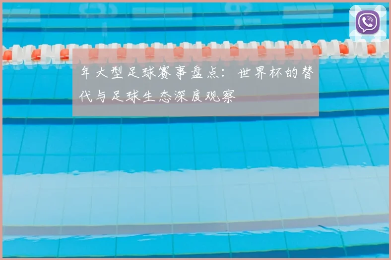 年大型足球赛事盘点：世界杯的替代与足球生态深度观察