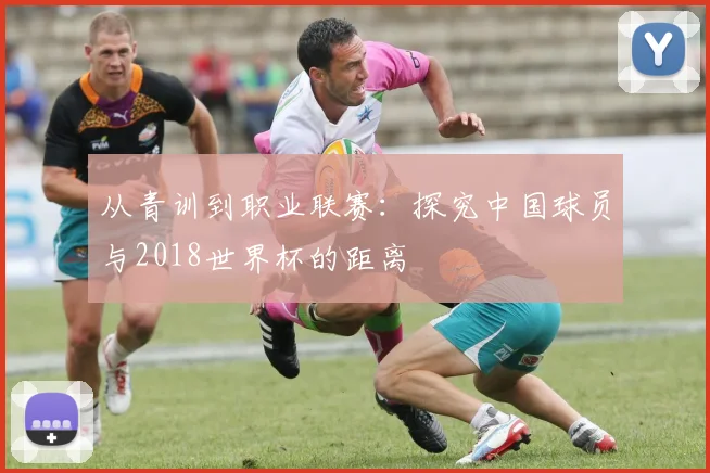 从青训到职业联赛：探究中国球员与2018世界杯的距离