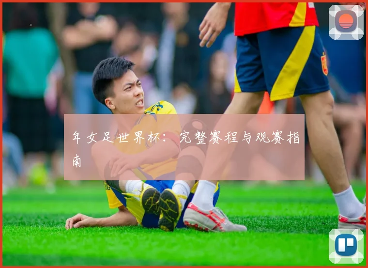 年女足世界杯：完整赛程与观赛指南